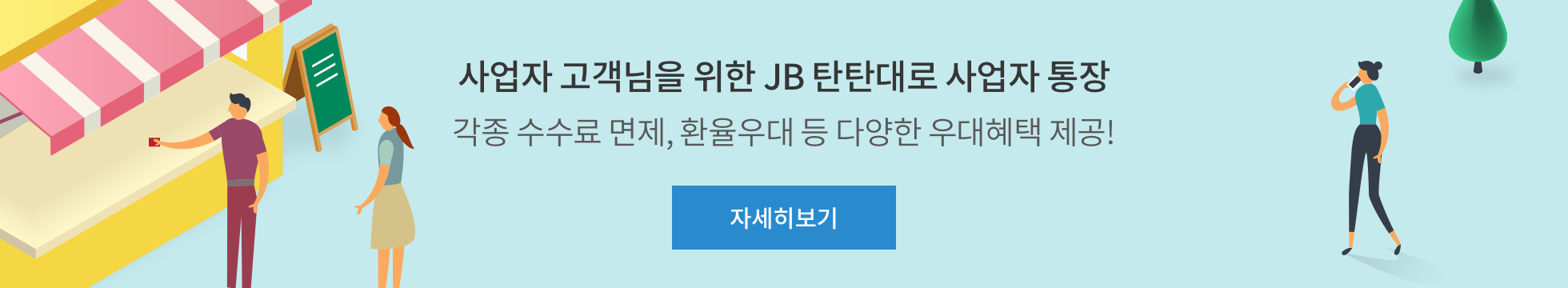 사업자 고객님을 위한 JB탄탄대로 사업자 통장 각종 수수료 면제, 환율우대 등 다양한 우대혜택 제공!